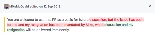 The comment after being edited by MikeMcQuaid. It now says "You are welcome to use this PR as a basis for future discussion and my resignation will be delivered immediately."